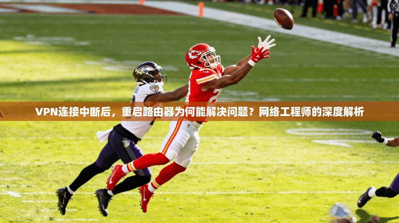 VPN连接中断后，重启路由器为何能解决问题？网络工程师的深度解析
