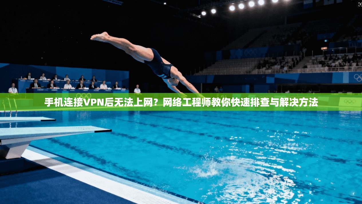 手机连接VPN后无法上网？网络工程师教你快速排查与解决方法