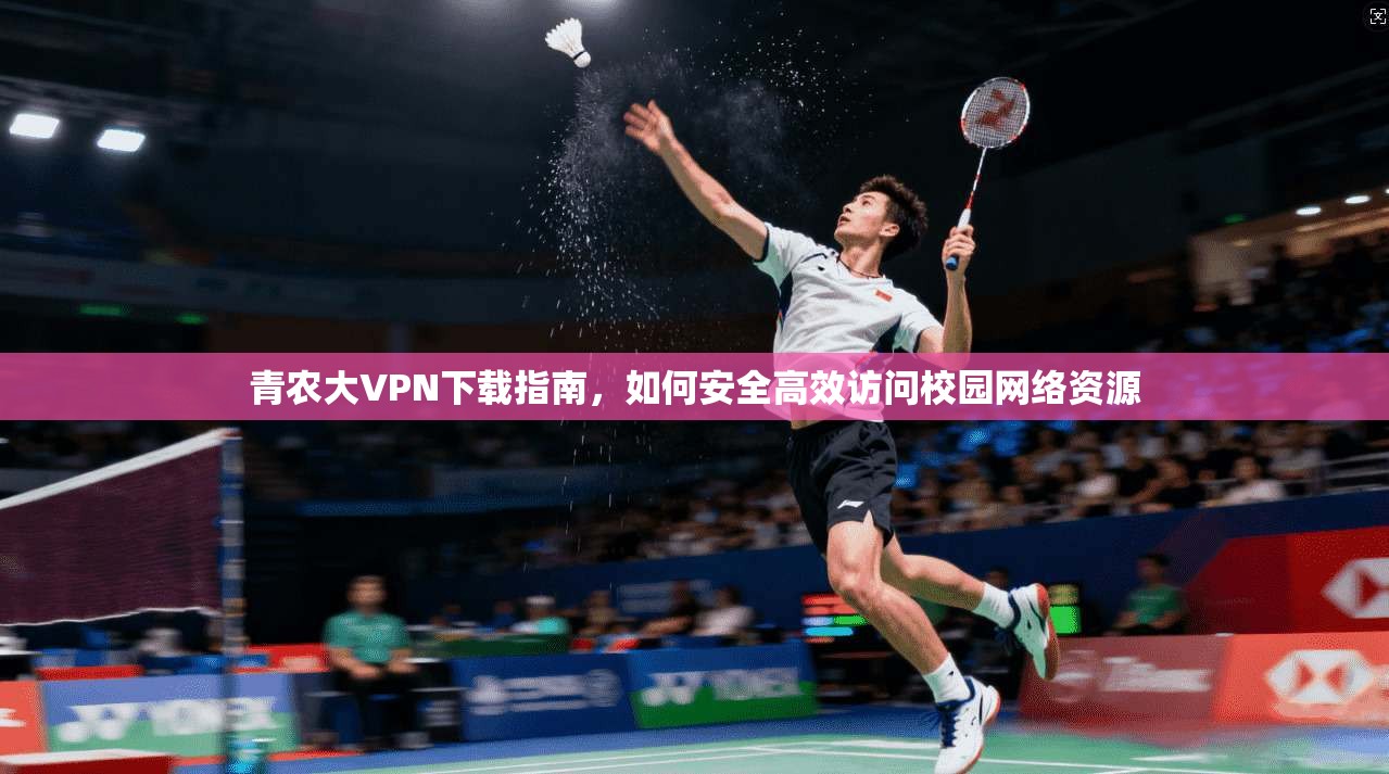 青农大VPN下载指南，如何安全高效访问校园网络资源