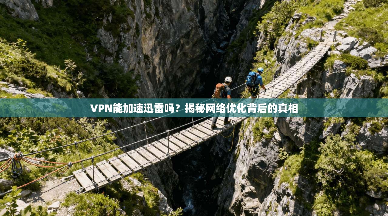 VPN能加速迅雷吗？揭秘网络优化背后的真相