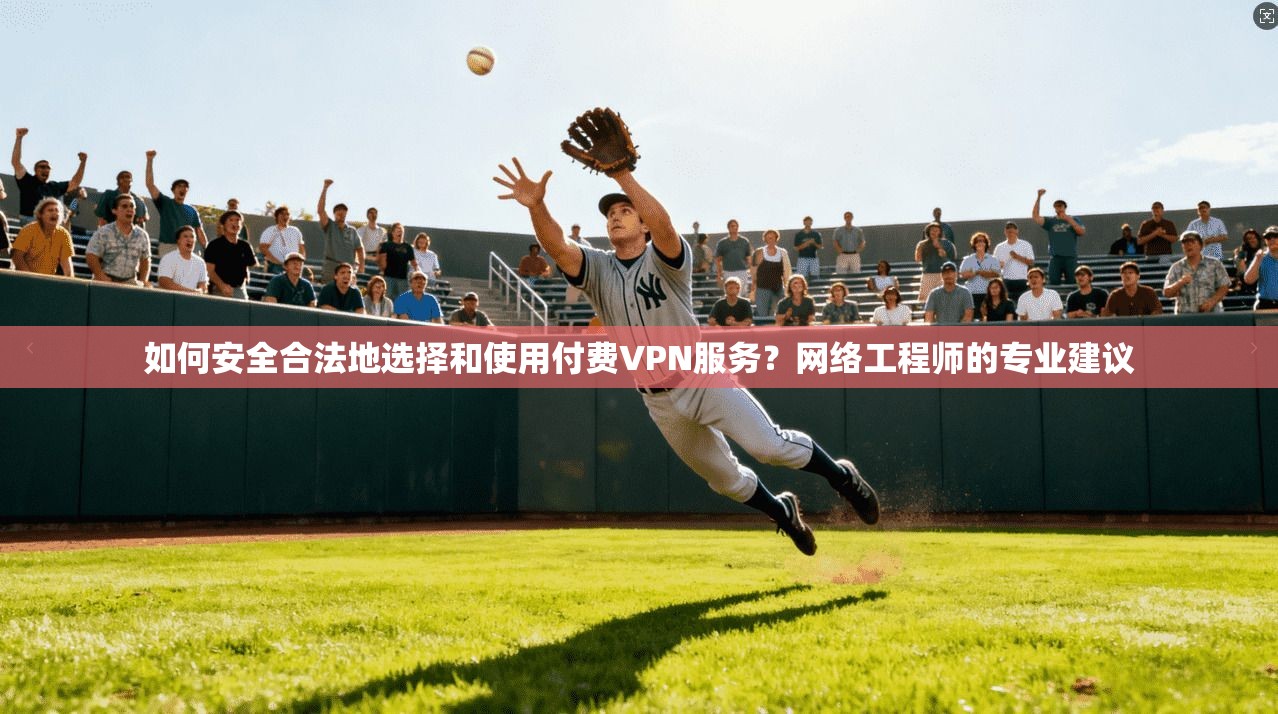 如何安全合法地选择和使用付费VPN服务？网络工程师的专业建议