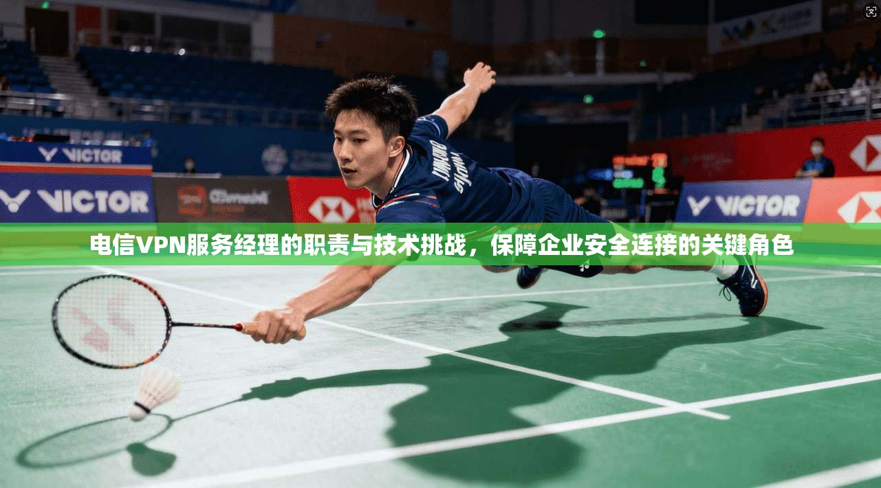 电信VPN服务经理的职责与技术挑战，保障企业安全连接的关键角色