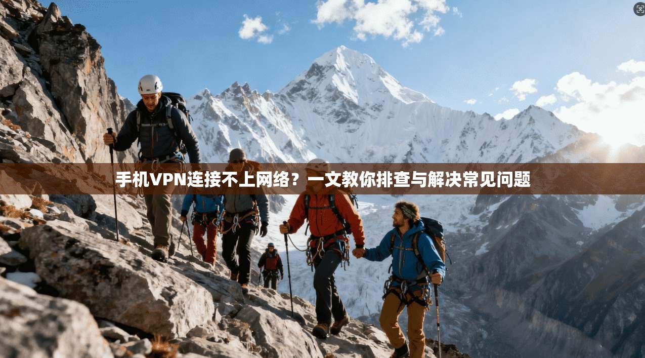 手机VPN连接不上网络？一文教你排查与解决常见问题