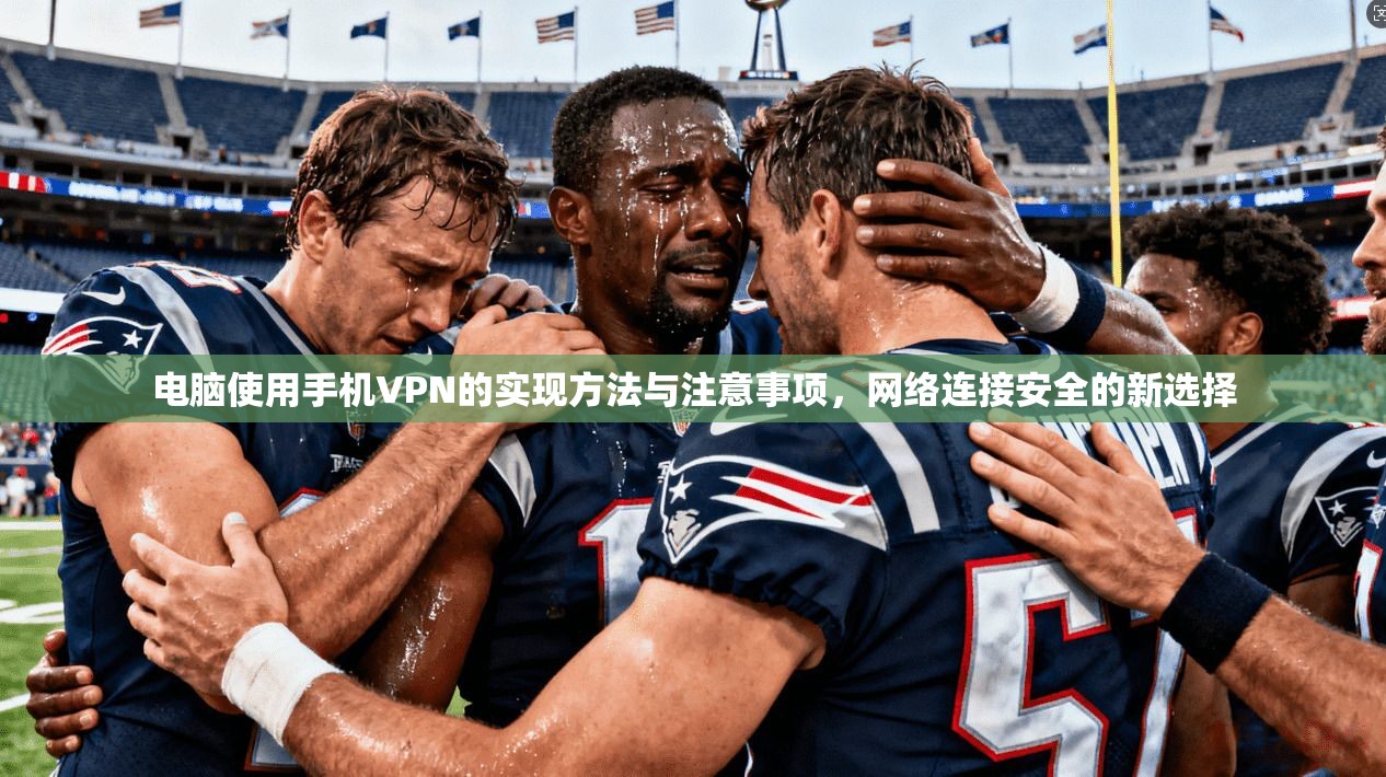 电脑使用手机VPN的实现方法与注意事项，网络连接安全的新选择
