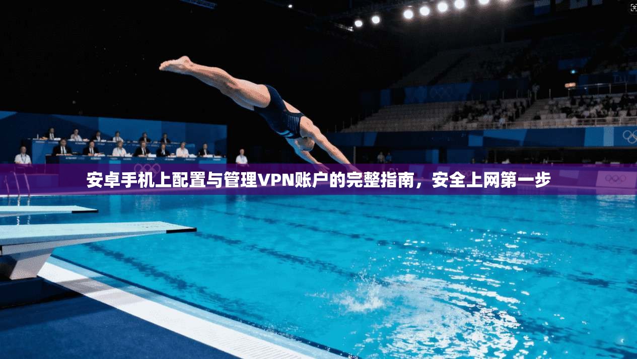 安卓手机上配置与管理VPN账户的完整指南，安全上网第一步