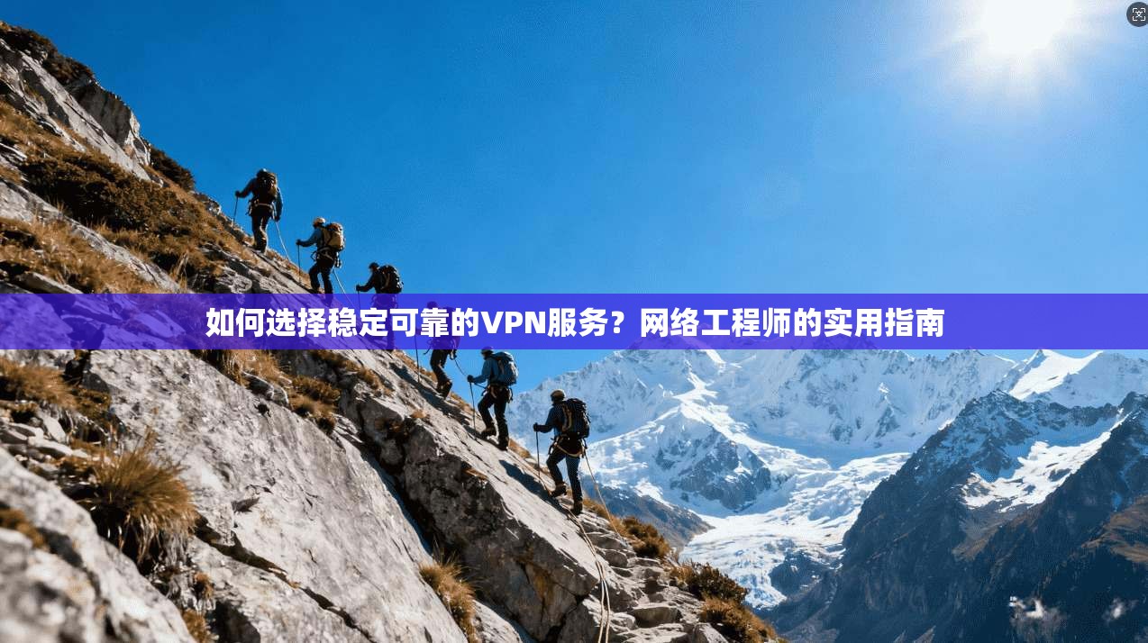 如何选择稳定可靠的VPN服务？网络工程师的实用指南