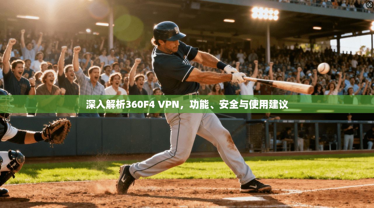 深入解析360F4 VPN，功能、安全与使用建议