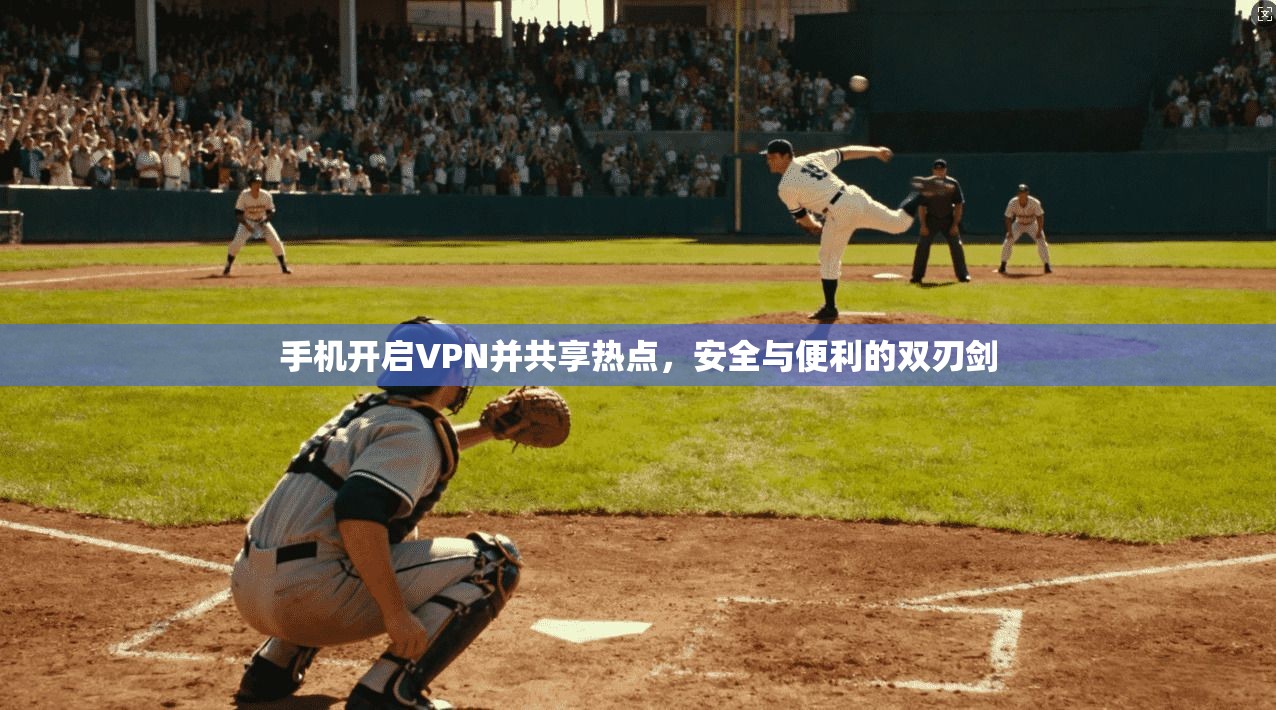 手机开启VPN并共享热点，安全与便利的双刃剑