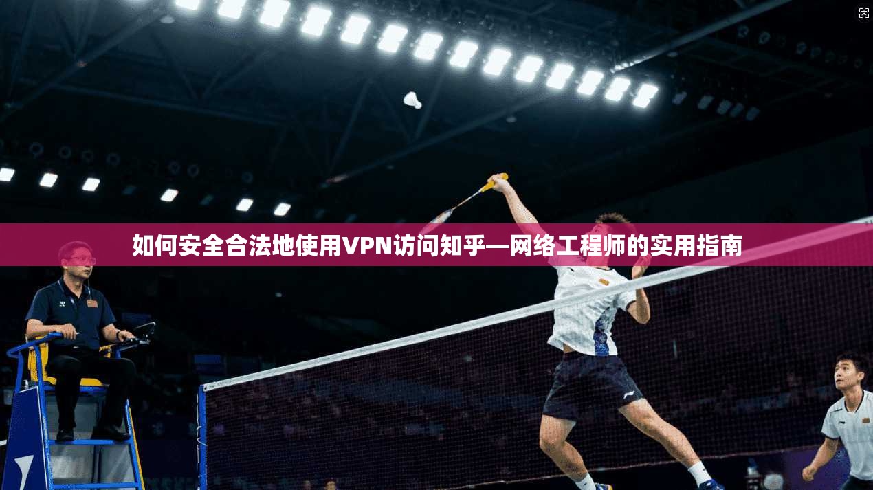 如何安全合法地使用VPN访问知乎—网络工程师的实用指南