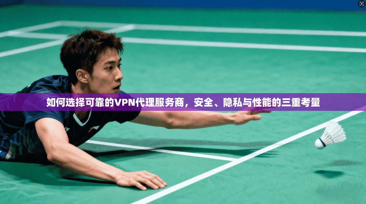 如何选择可靠的VPN代理服务商，安全、隐私与性能的三重考量