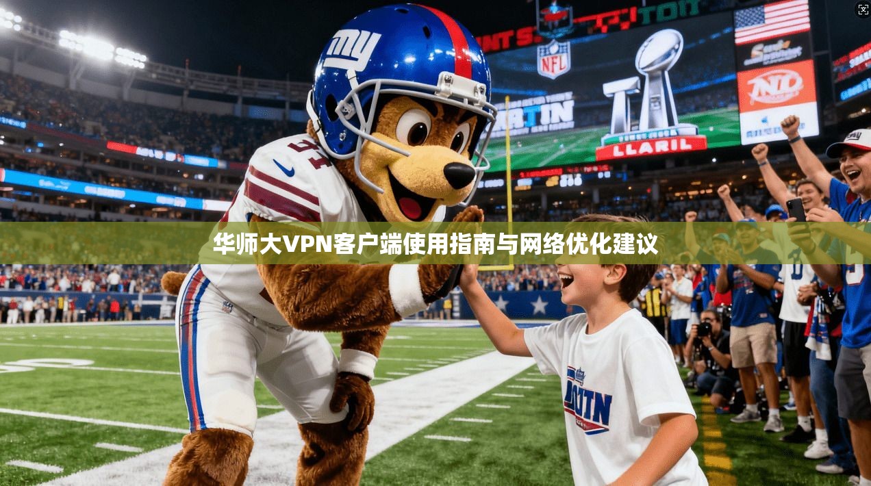 华师大VPN客户端使用指南与网络优化建议
