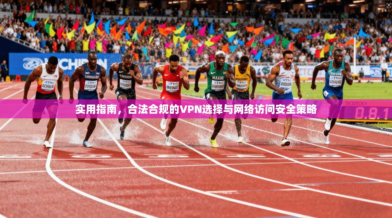 实用指南，合法合规的VPN选择与网络访问安全策略