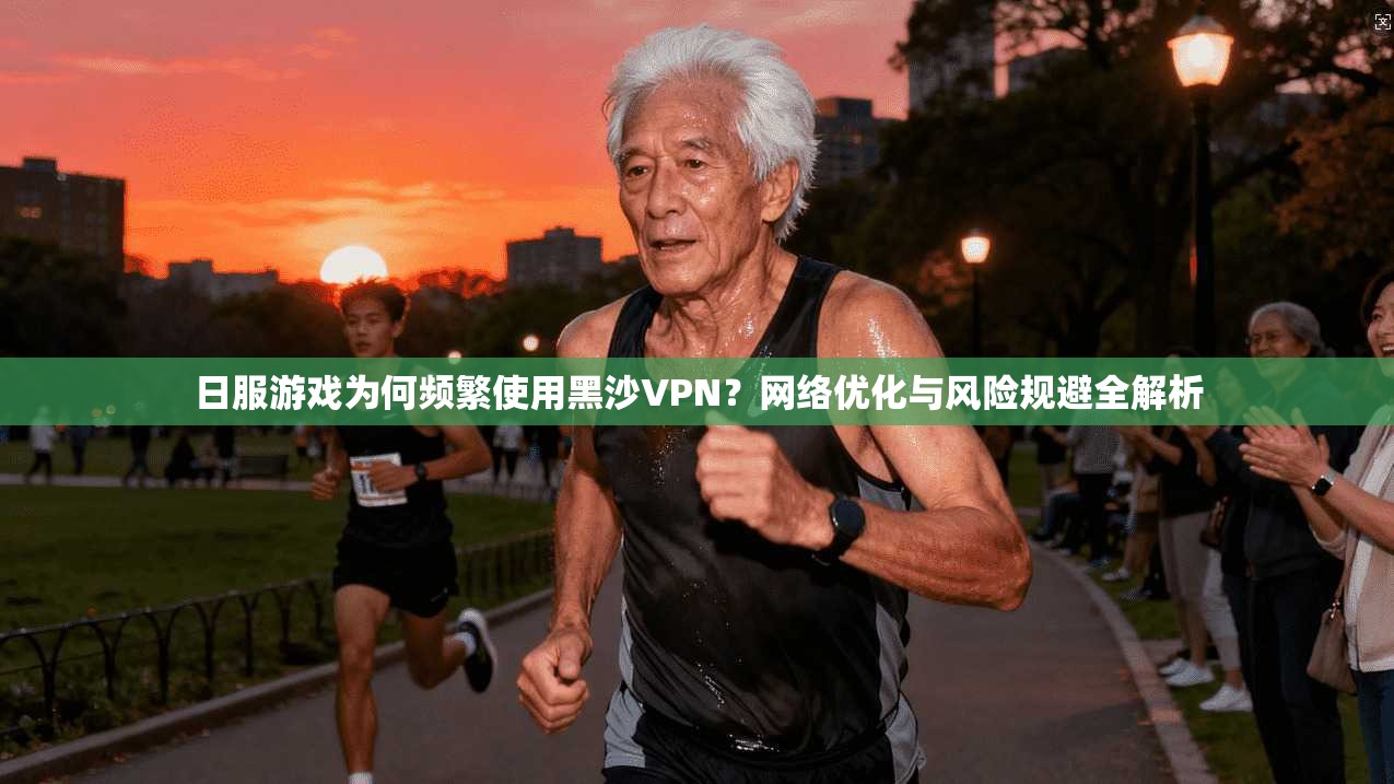 日服游戏为何频繁使用黑沙VPN？网络优化与风险规避全解析