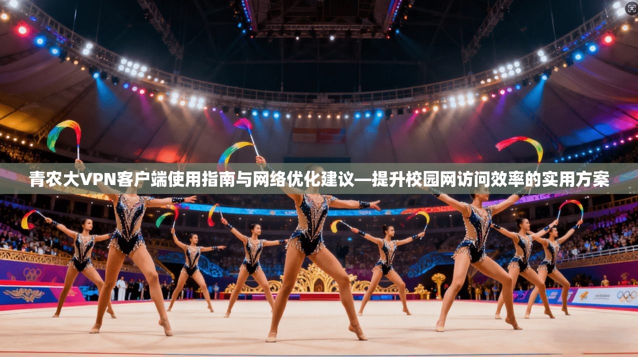 青农大VPN客户端使用指南与网络优化建议—提升校园网访问效率的实用方案