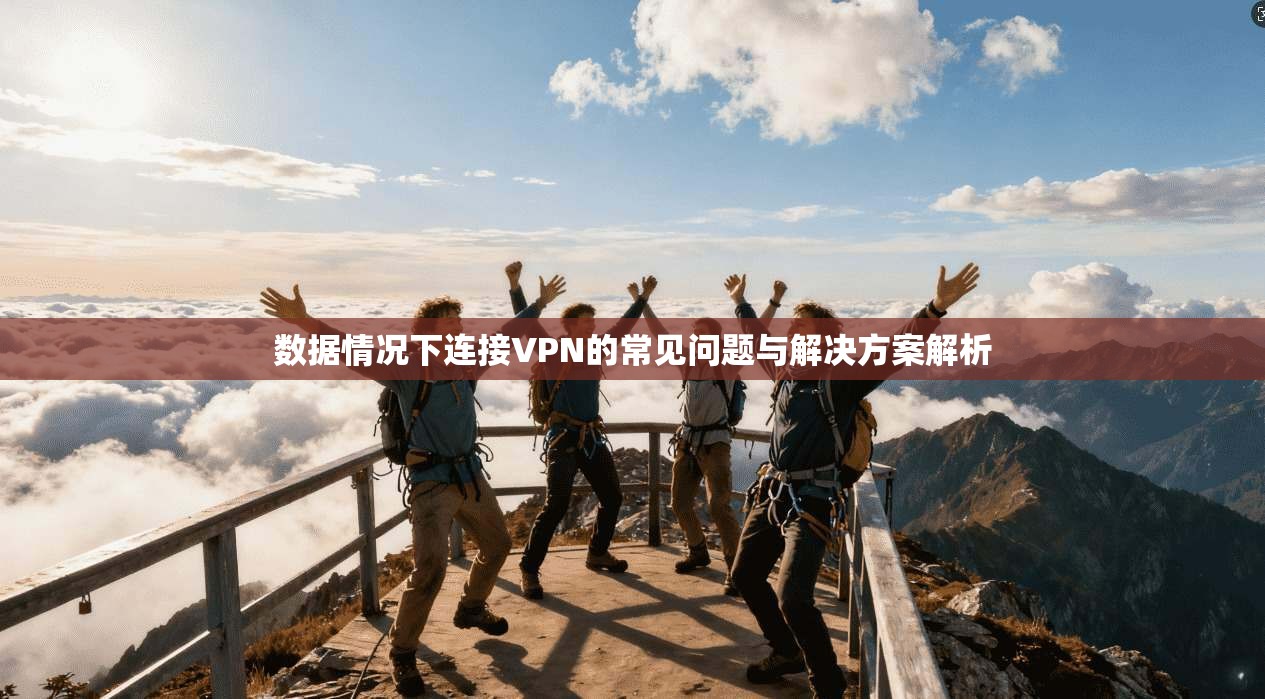 数据情况下连接VPN的常见问题与解决方案解析