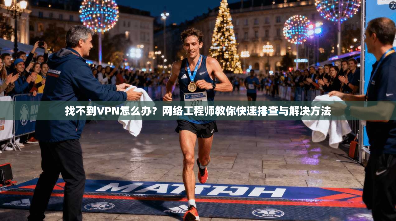 找不到VPN怎么办？网络工程师教你快速排查与解决方法
