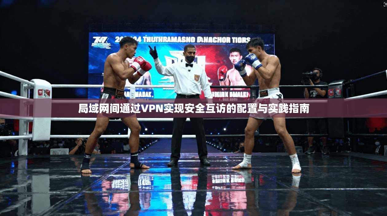 局域网间通过VPN实现安全互访的配置与实践指南