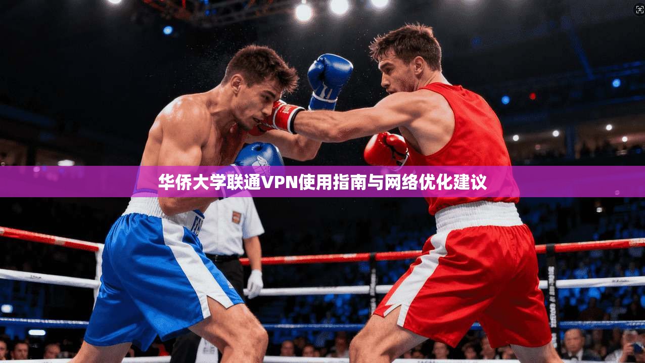 华侨大学联通VPN使用指南与网络优化建议