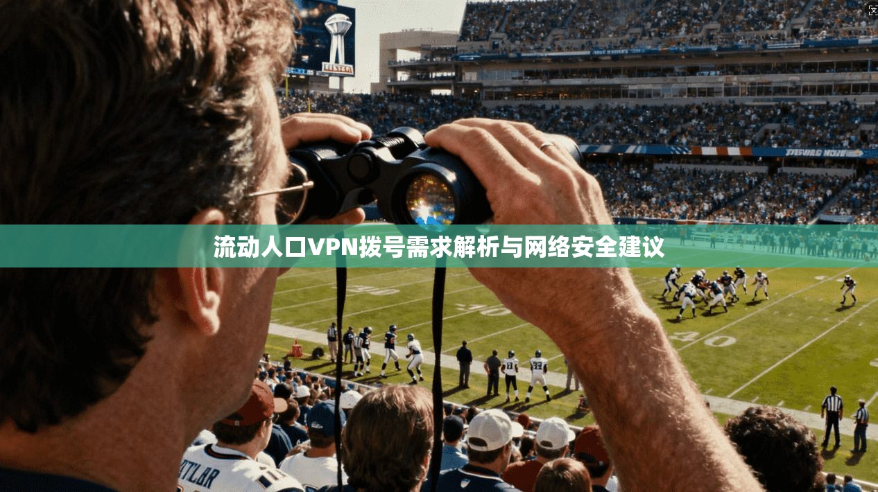 流动人口VPN拨号需求解析与网络安全建议