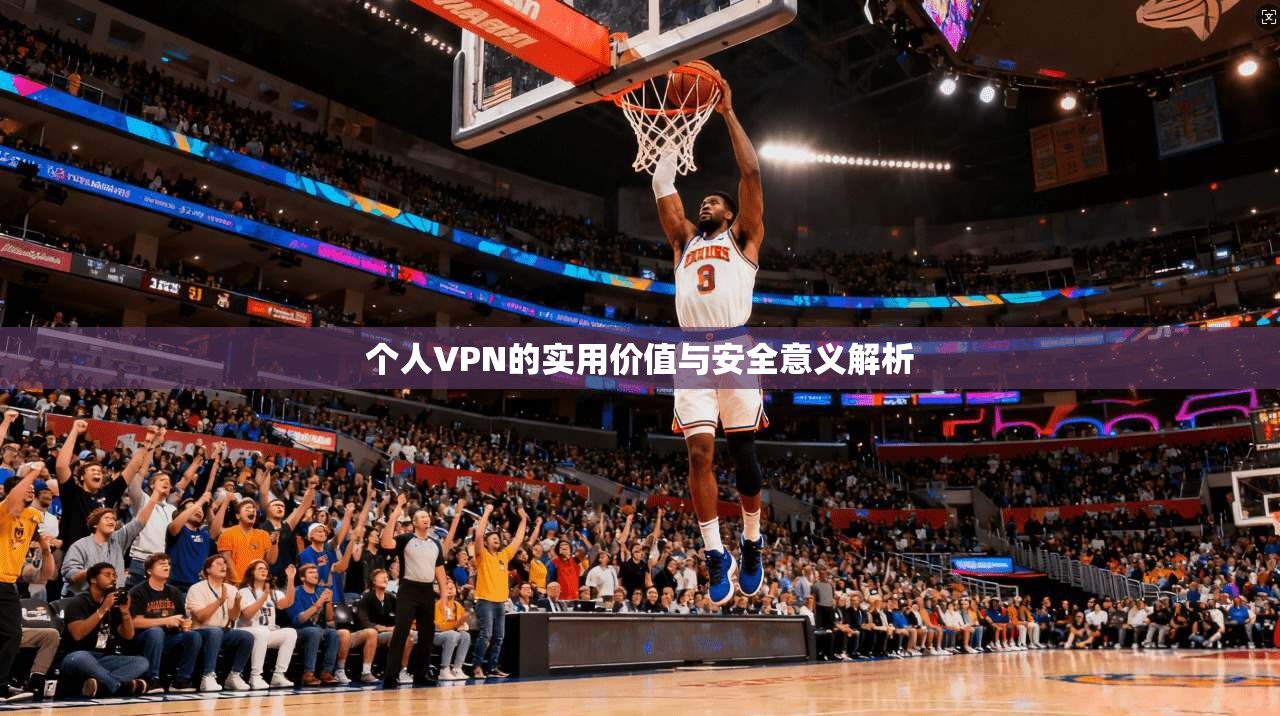 个人VPN的实用价值与安全意义解析
