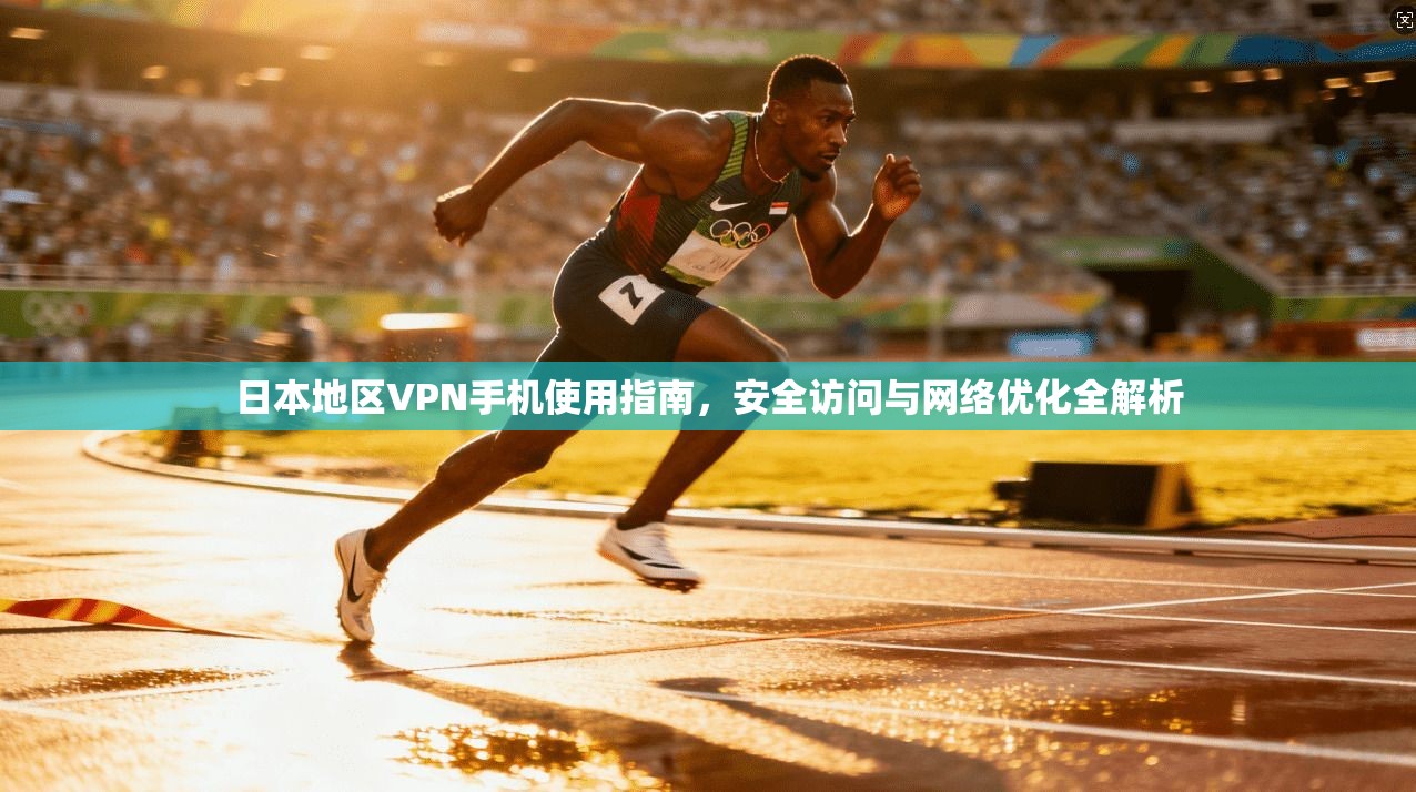日本地区VPN手机使用指南，安全访问与网络优化全解析