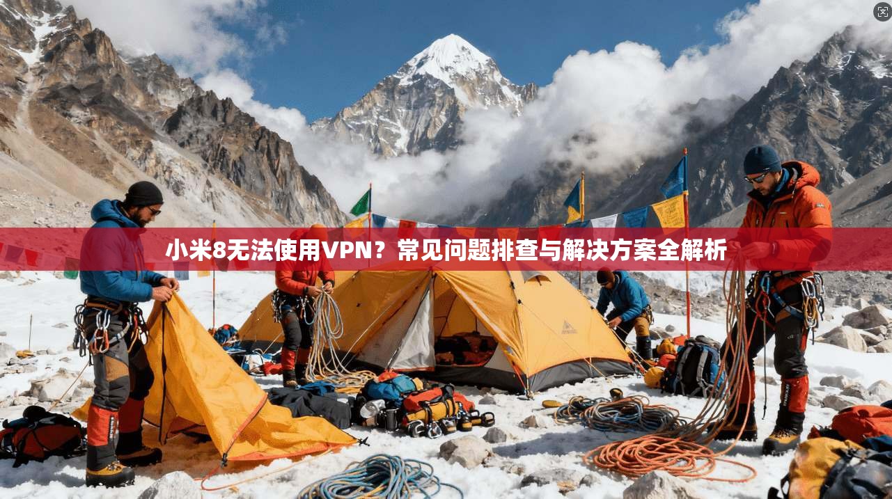 小米8无法使用VPN？常见问题排查与解决方案全解析