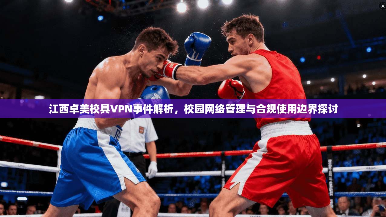 江西卓美校具VPN事件解析，校园网络管理与合规使用边界探讨
