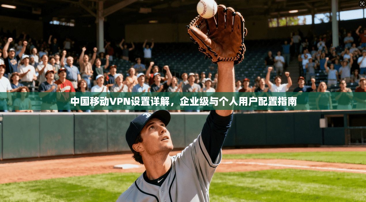 中国移动VPN设置详解，企业级与个人用户配置指南