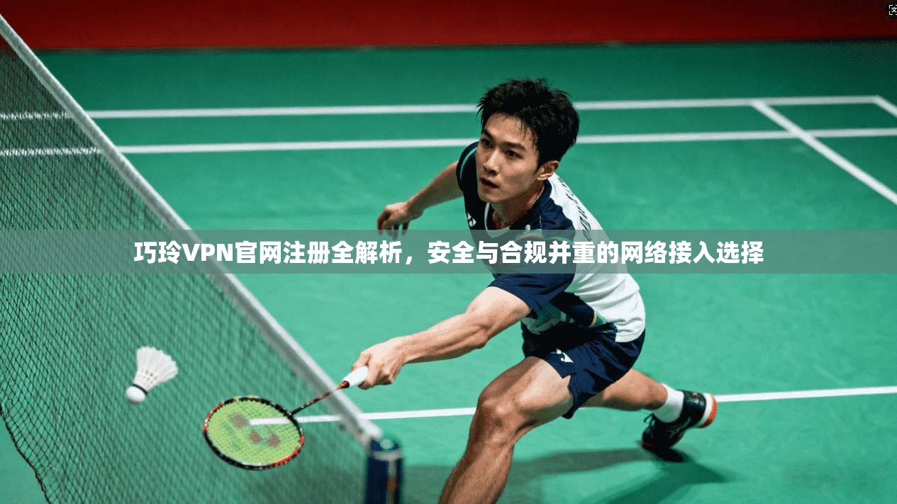 巧玲VPN官网注册全解析，安全与合规并重的网络接入选择