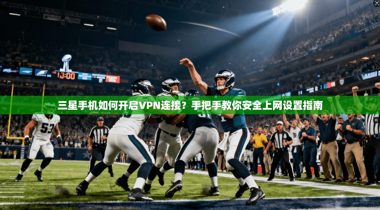 三星手机如何开启VPN连接？手把手教你安全上网设置指南