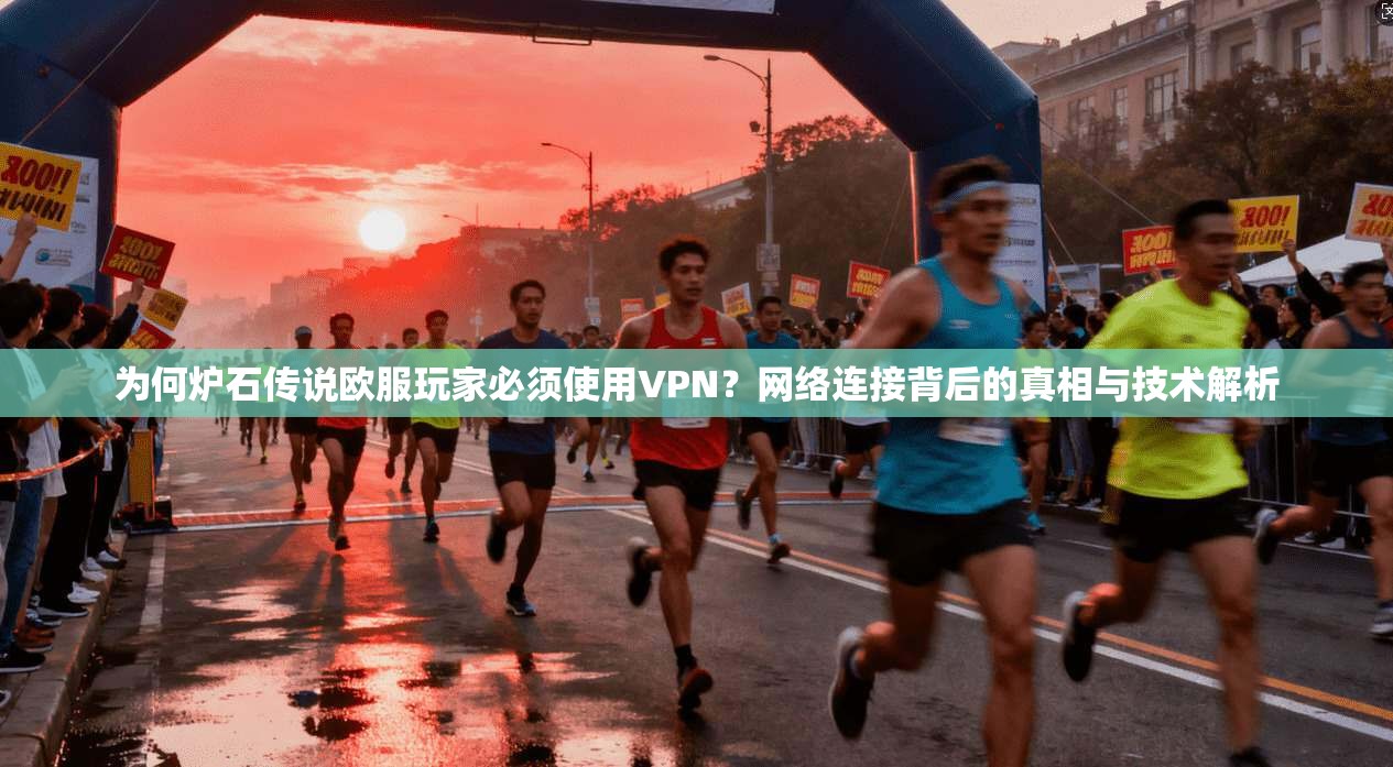 为何炉石传说欧服玩家必须使用VPN？网络连接背后的真相与技术解析