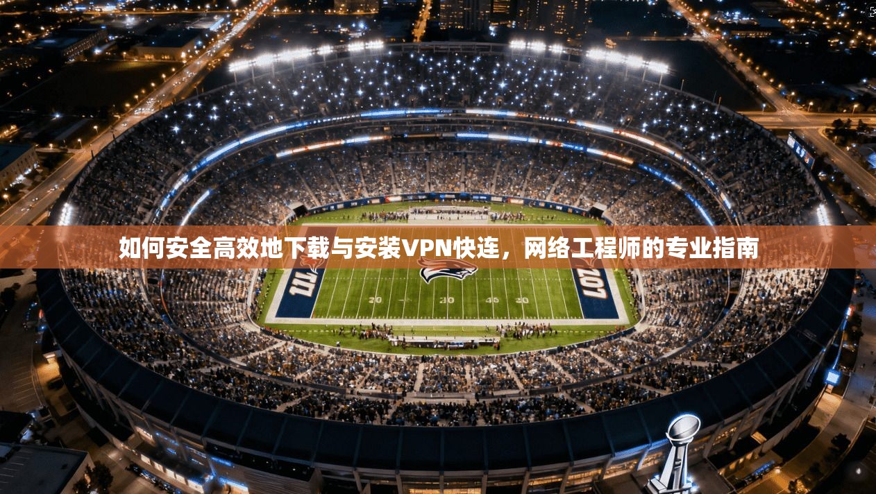 如何安全高效地下载与安装VPN快连，网络工程师的专业指南