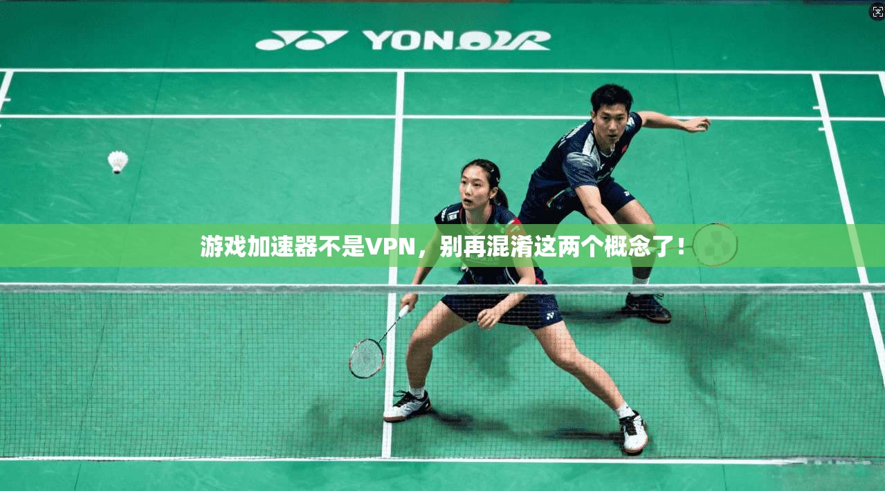 游戏加速器不是VPN，别再混淆这两个概念了！