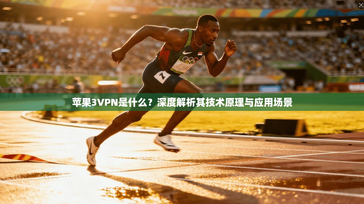 苹果3VPN是什么？深度解析其技术原理与应用场景