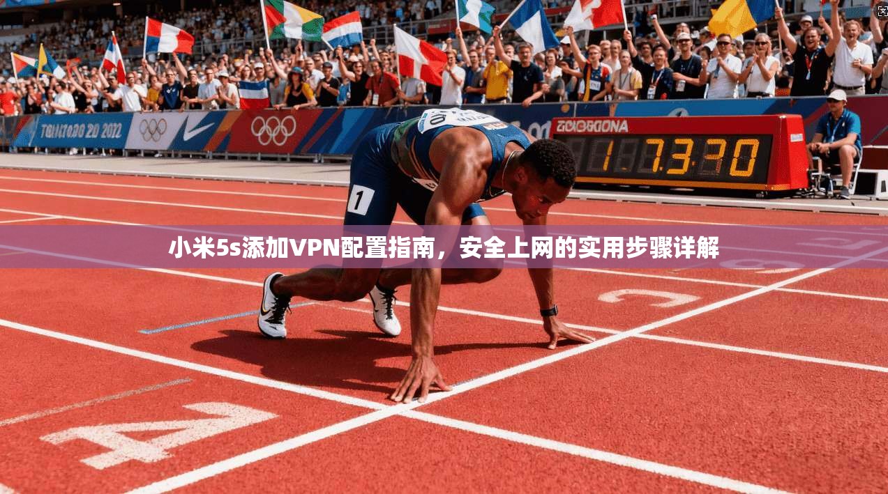 小米5s添加VPN配置指南，安全上网的实用步骤详解