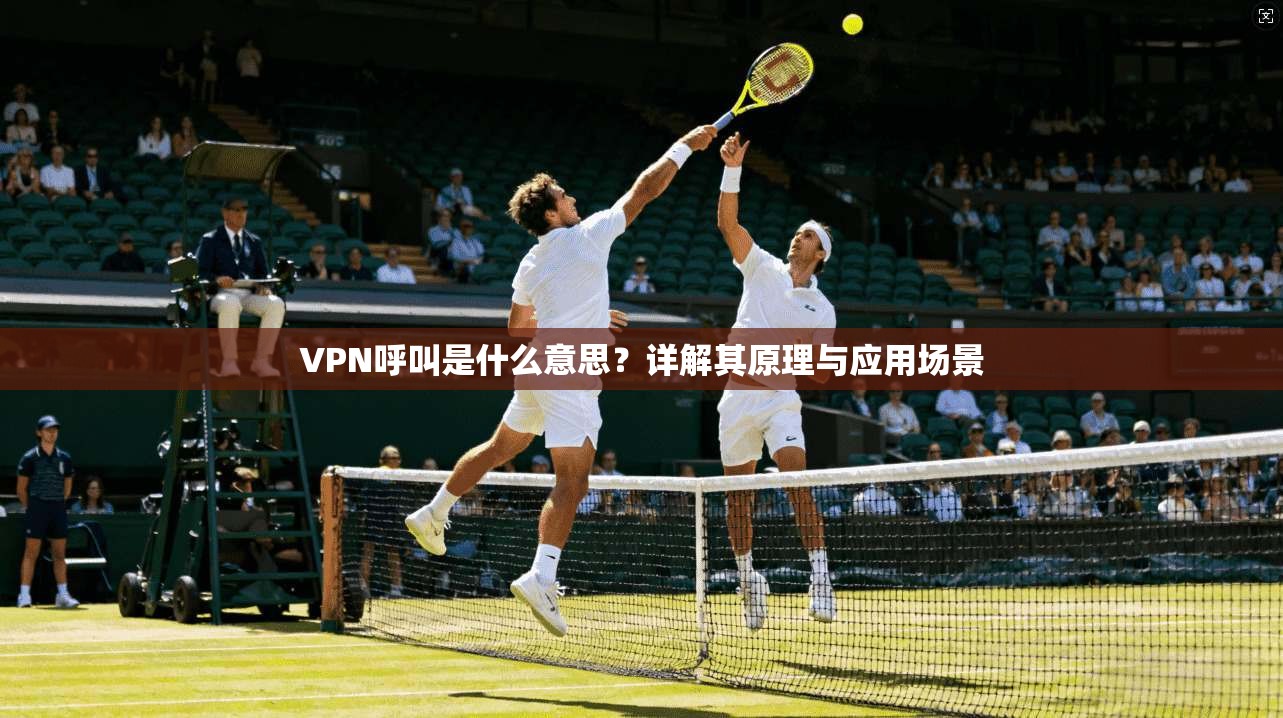 VPN呼叫是什么意思？详解其原理与应用场景