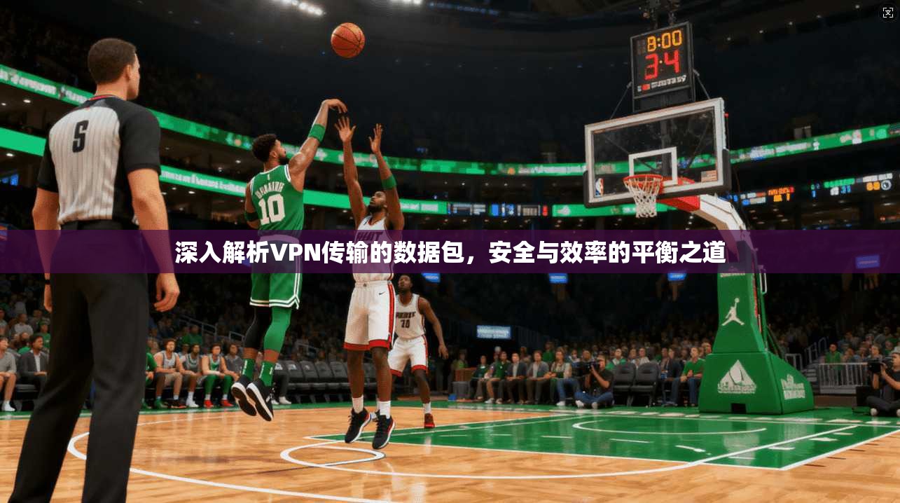 深入解析VPN传输的数据包，安全与效率的平衡之道