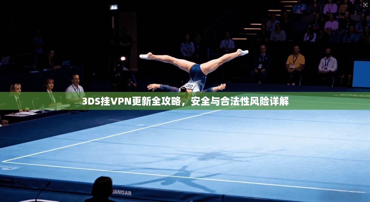 3DS挂VPN更新全攻略，安全与合法性风险详解