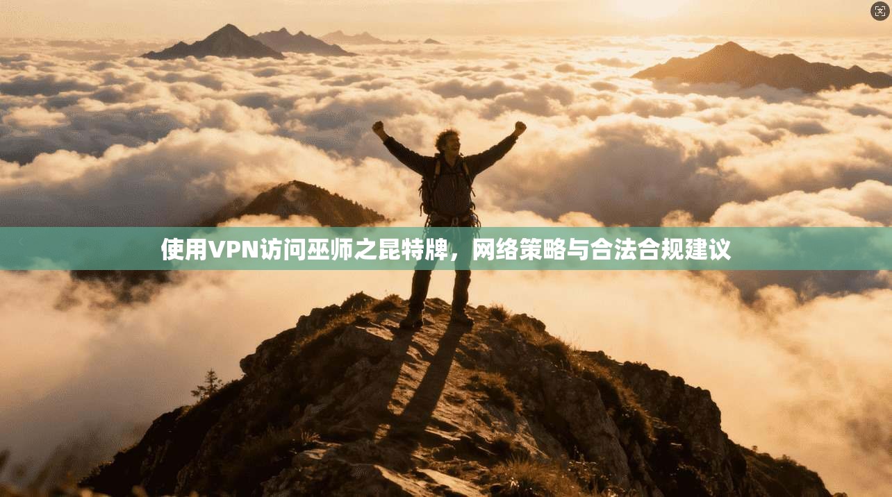 使用VPN访问巫师之昆特牌，网络策略与合法合规建议