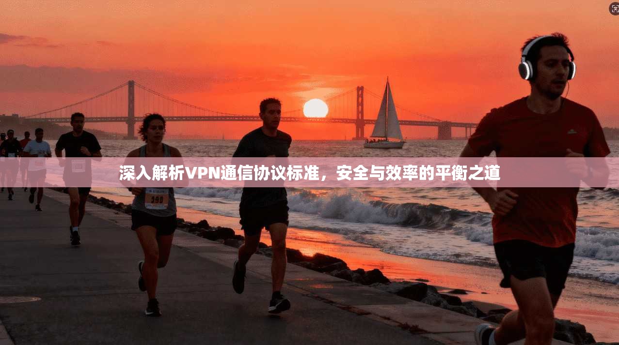 深入解析VPN通信协议标准，安全与效率的平衡之道