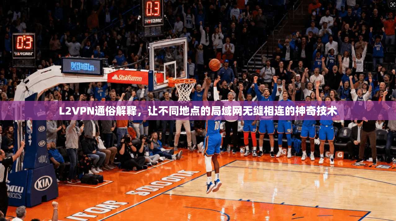 L2VPN通俗解释，让不同地点的局域网无缝相连的神奇技术