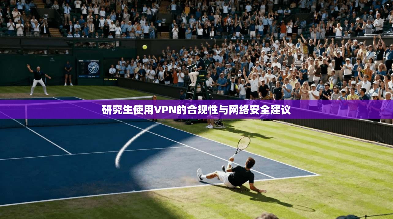 研究生使用VPN的合规性与网络安全建议