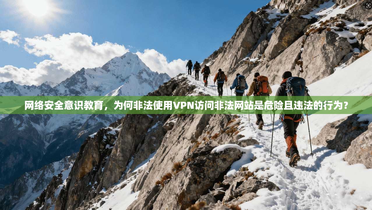 网络安全意识教育，为何非法使用VPN访问非法网站是危险且违法的行为？
