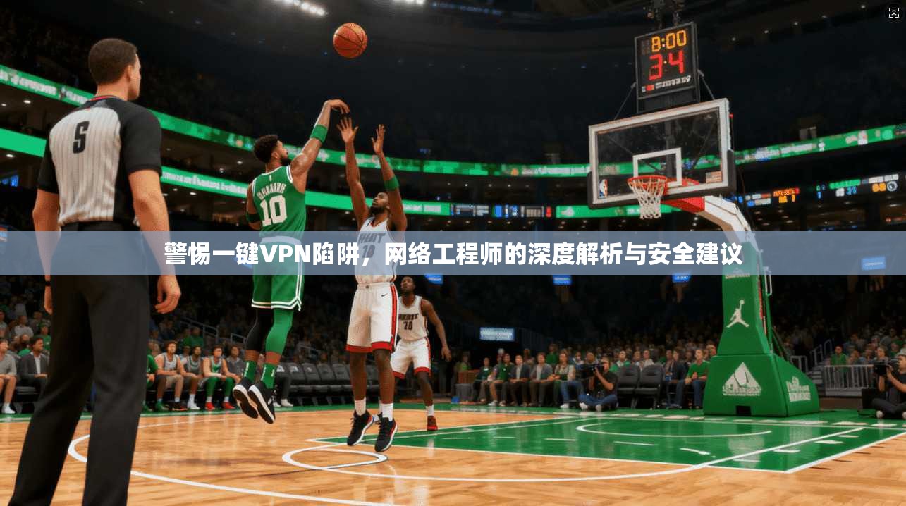 警惕一键VPN陷阱，网络工程师的深度解析与安全建议