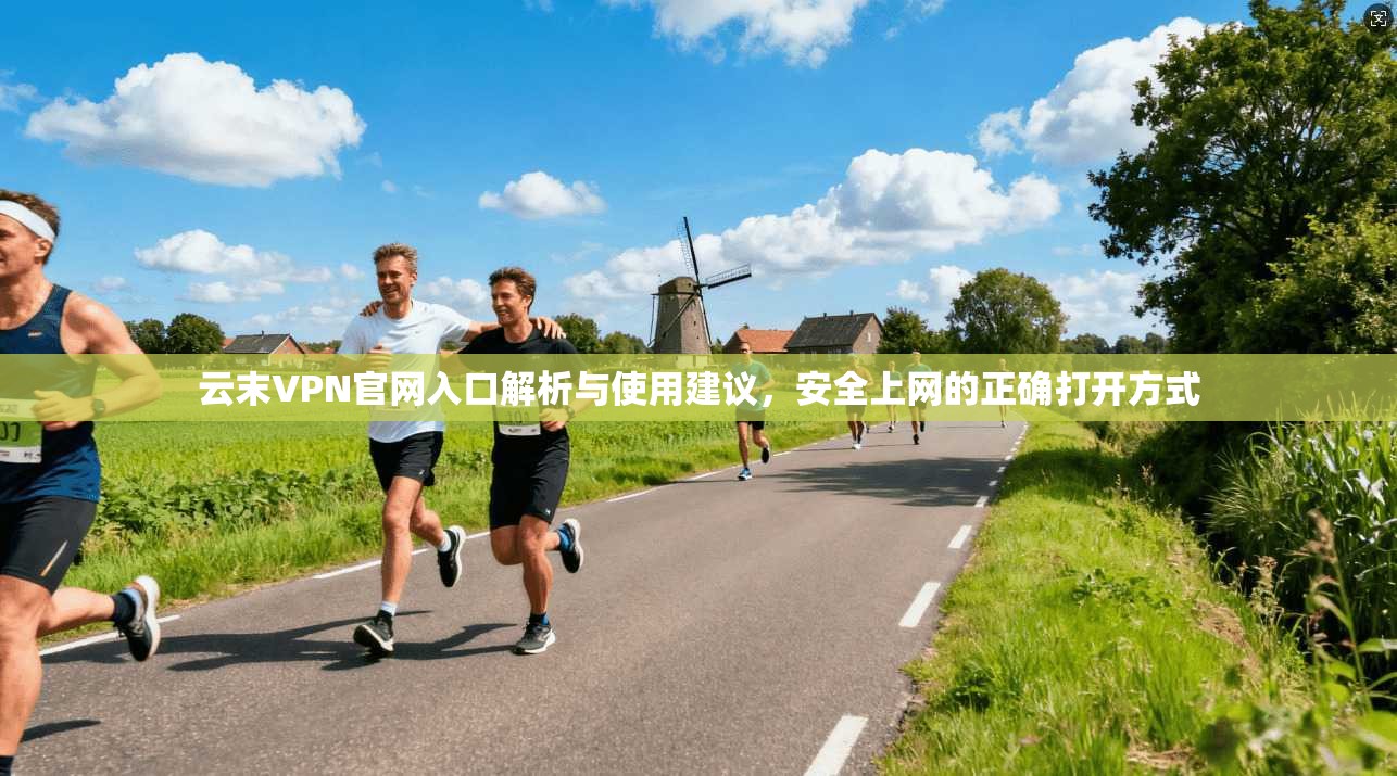 云末VPN官网入口解析与使用建议，安全上网的正确打开方式