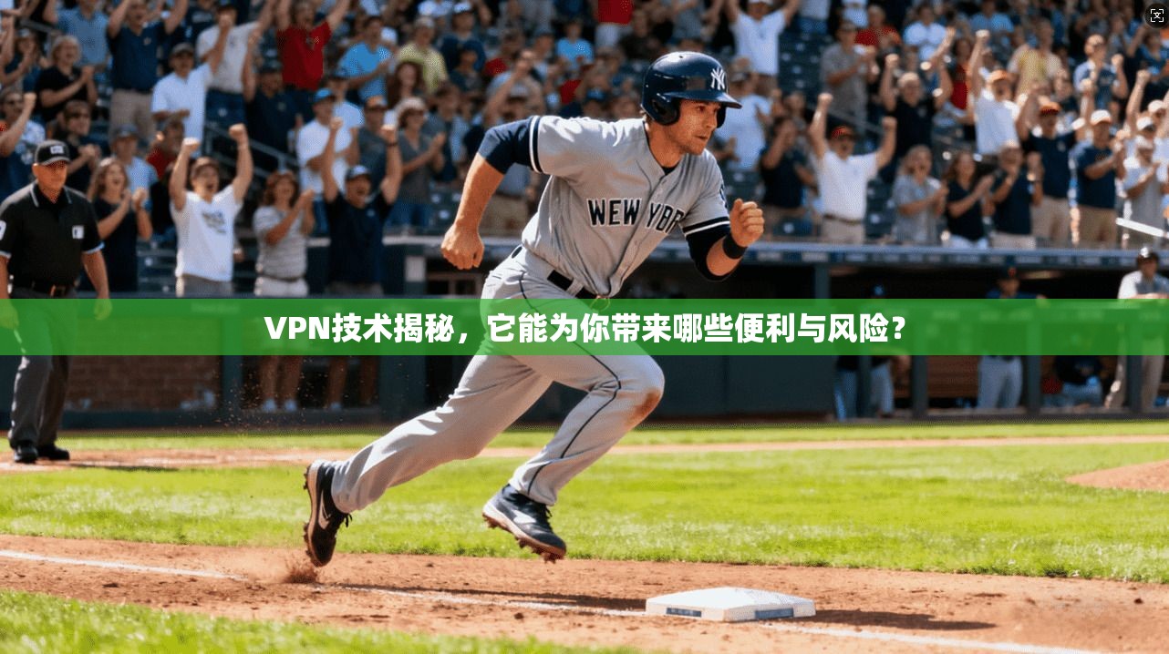 VPN技术揭秘，它能为你带来哪些便利与风险？