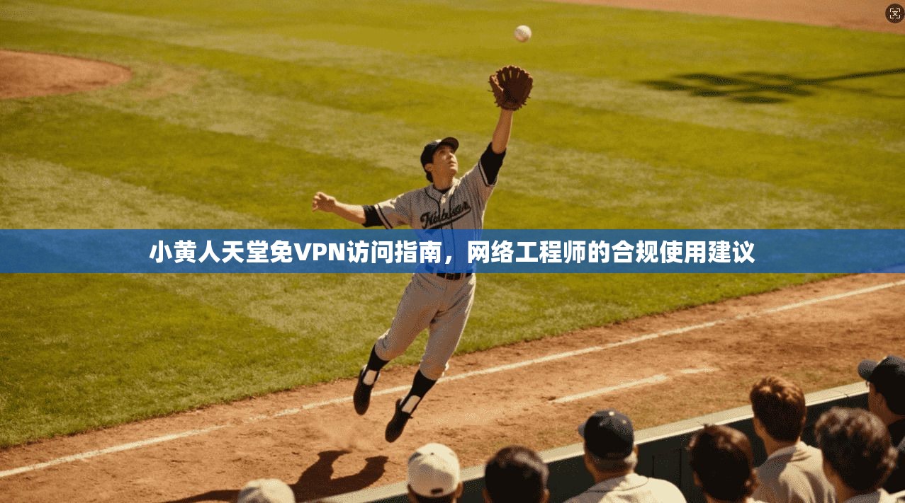 小黄人天堂免VPN访问指南，网络工程师的合规使用建议