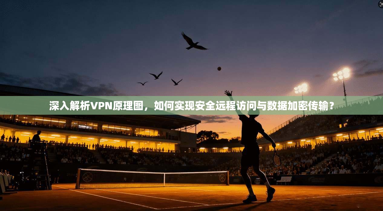 深入解析VPN原理图，如何实现安全远程访问与数据加密传输？