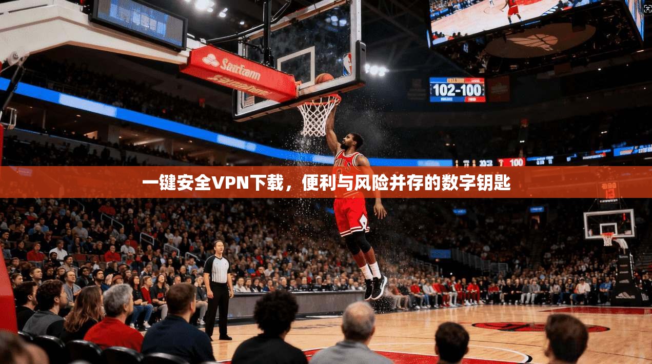 一键安全VPN下载，便利与风险并存的数字钥匙