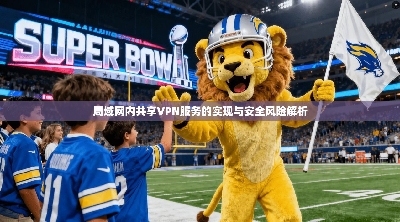 局域网内共享VPN服务的实现与安全风险解析